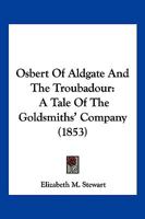 Osbert Of Aldgate And The Troubadour: A Tale Of The Goldsmiths' Company 1166958825 Book Cover