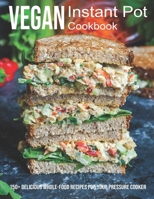 Vegan Instant Pot Cookbook: 150+ Delicious Whole-Food Recipes For Your Pressure Cooker B08TSG9VY5 Book Cover