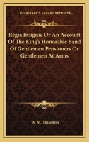 Regia Insignia Or An Account Of The King's Honorable Band Of Gentlemen Pensioners Or Gentlemen At Arms 1162802006 Book Cover