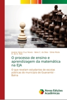 O processo de ensino e aprendizagem da matemática na EJA: O que revelam estudantes de escolas públicas do município de Guanambi - Bahia 6130165641 Book Cover