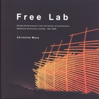 Free Lab: Design-Build Projects from the School of Architecture, Dalhousie University, Canada, 1991-2006 0929112563 Book Cover