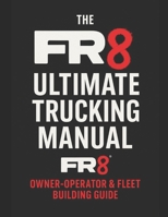 The FR8 Ultimate Trucking Manual: From CDL to Fleet Owner: The Blueprint for Starting, Running & Scaling a Trucking Business B0G6L3SCLQ Book Cover
