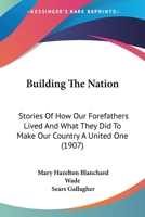 Building the Nation; Stories of How Our Forefathers Lived and What They Did to Make Our Country a United One 0548822034 Book Cover
