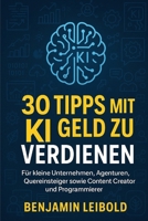 30 Tipps mit KI Geld zu verdienen: Für kleine Unternehmen, Agenturen, Quereinsteiger sowie Content Creator und Programmierer (German Edition) B0FF2SNWLV Book Cover