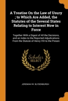 A Treatise On the Law of Usury; to Which Are Added, the Statutes of the Several States Relating to Interest Now in Force: Together With a Digest of Al 0342342282 Book Cover
