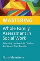 Mastering Whole Family Assessment in Social Work: Balancing the Needs of Children, Adults and Their Families (Mastering Social Work Skills) 1849052409 Book Cover