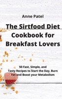 The Sirtfood Diet Cookbook for Breakfast Lovers: 50 Fast, Simple, and Tasty Recipes to Start the Day, Burn Fat and Boost your Metabolism Anne 1801450625 Book Cover