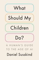 What Should My Children Do?: A Human's Guide to the Age of AI B0G1Y3K8X3 Book Cover