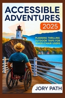 Accessible Adventures 2025: Planning Thrilling Outdoor Trips for Wheelchair Users B0FJ1XBF6S Book Cover