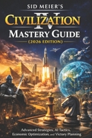 Sid Meier's Civilization IV Mastery Guide (2026 Edition): Advanced Strategies, AI Tactics, Economic Optimization, and Victory Planning B0GX1WDC6D Book Cover