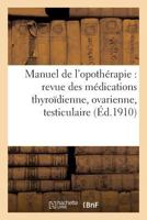 Manuel de L'Opotherapie: Revue Des Medications Thyroidienne, Ovarienne, Testiculaire Ou: Orchitique, Thymique 2014462682 Book Cover