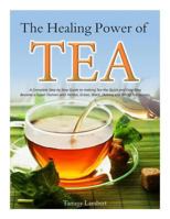 The Healing Power of TEA: A Complete Step by Step Guide to making Tea the Quick and Easy Way: Become a Super Human with Herbal, Green, Black, Olong and White Tea recipes 1497576636 Book Cover