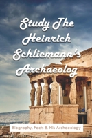 Study The Heinrich Schliemann's Archaeology: Biography, Facts & His Archaeology: Expeditions & Discoveries World History Books B093RLBNXQ Book Cover