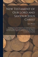 New Testament of Our Lord and Saviour Jesus Christ: Translated Out of the Original Greek and With the Former Translations Diligently Compared and ... Churches. Printed in an Easy Reporting Styl 1013476859 Book Cover