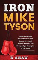 Iron Mike Tyson: Lessons from Kid Dynamite's Rise from the Streets of Catskill to Fame, Riches & the Heavyweight Champion of the World 1539918688 Book Cover