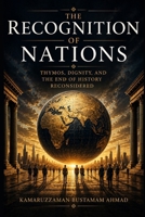 THE RECOGNITION OF NATIONS: Thymos, Dignity, and the End of History Reconsidered B0H4NZZN74 Book Cover