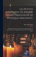 Les Petites Aventures De Jérome Sharp, Professeur De Physique Amusante;: Ouvrage Contenant Autant De Tour Ingénieux Que De Leçons Utiles, Avec ... À La Manière Noire; 1017616639 Book Cover