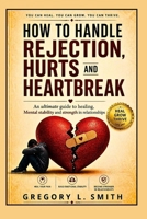 HOW TO HANDLE REJECTION,HURTS AND HEARTBREAK.: An Ultimate Guide to Healing, Mental stability and strength in relationships B0GJ4ZR6FQ Book Cover