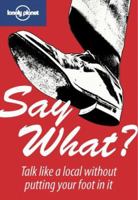 Say What?: Talk Like A Local Without Putting Your Foot in It (Lonely Planet) 1741044545 Book Cover
