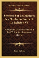 Sermons Sur Les Matieres Les Plus Importantes De La Religion V3: Contenues Dans Le Chapitre 8 De L’Epitre Aux Roomains (1776) 1166195996 Book Cover