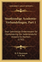 Staatkundige Academie-Verhandelingen, Part 1: Over Gewichtige Onderwerpen Ter Opoheldering Der Vaderlandsche Historie En Rechten (1792) 1120713994 Book Cover