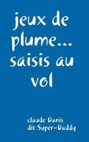 jeux de plumes... saisis au vol 1326619691 Book Cover