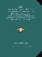 The Internal Duties of the University in Prospect of External Changes: A Sermon Preached Before the University of Oxford, on Sunday, October 20, 1878 1161821708 Book Cover