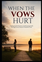When the Vows Hurt: Finding God’s Presence and Pursuing Faith Through Every Season of Marital Crisis (Christian Family Collection) B0HFCGTGDX Book Cover