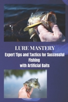 LURE MASTERY: Expert Tips and Tactics for Successful Fishing with Artificial Baits B0CGL4KTXP Book Cover