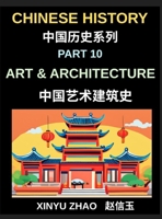 Chinese History Chronicles (Part 10)- Art and Architecture Through the Ages, Temples, Palaces, Calligraphy, and Traditional Cultural Heritage Explained B0H8XC11SV Book Cover