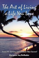 The Art of Living a Life You Love: Enjoy the Journey and Celebrate Your Success! 1452583463 Book Cover