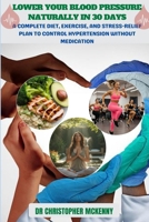 LOWER YOUR BLOOD PRESSURE NATURALLY IN 30 DAYS: A Complete Diet, Exercise, and Stress-Relief Plan to Control Hypertension Without Medication B0FS1DR8WV Book Cover