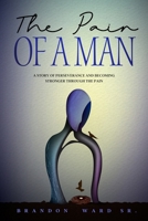 The Pain of a Man : A Story of Perseverance and Becoming Stronger Through the Pain 1735048607 Book Cover