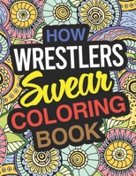 How Wrestlers Swear: Wrestler Coloring Book For Swearing Like A Wrestler: Wrestler Gifts | Birthday & Christmas Present For Wrestler 1713336596 Book Cover