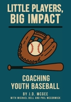 Little Players, Big Impact: Coaching Youth Baseball 1662968256 Book Cover