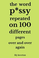 The Word P*ssy Repeated On 100 Different Pages Over And Over Again B092XDTVWN Book Cover