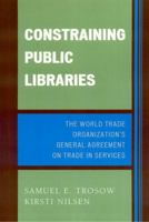 Constraining Public Libraries: The World Trade Organization's General Agreement on Trade in Services 0810852373 Book Cover