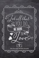 Let All That You Do Be Done In Love: Your Inspirational Christian Faith Gratitude Diary Notebook To Record, Remember, Reflect and To Achieve Total Happiness - Beautiful Chalk Design Modern Calligraphy 1080462902 Book Cover
