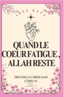 Quand le coeur fatigue , Allah reste: Trouver la lumière dans l'épreuve (French Edition) B0FJ7MF2V2 Book Cover