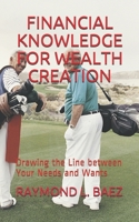 FINANCIAL KNOWLEDGE FOR WEALTH CREATION: Drawing the Line between Your Needs and Wants B08MMT4LJJ Book Cover
