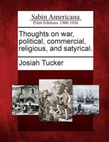 Thoughts on war, political, commercial, religious, and satyrical; by Josiah Tucker, ... William Law ... and Jonathan Swift, ... 1275616194 Book Cover