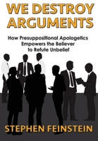 We Destroy Arguments: How presuppositional apologetics empowers the believer to refute unbelief 1597550620 Book Cover