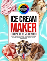 Ice Cream Maker Recipe Book UK Edition With Colour Pictures: Simple, Healthy, and Foolproof Ways to Make Homemade Ice Cream for Your Ice Cream Maker Machine With UK Measurements B0FS7318T2 Book Cover