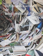 Diccionario esencIAl de InteligencIA ArtificIAl: Inteligencia Artificial de la A a la Z (Mis Títulos) (Spanish Edition) B0CTR48DZ3 Book Cover