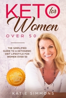 Keto for Women Over 50: The Simplified Guide to A Ketogenic Diet Lifestyle For Women Over 50 Burn Fat Forever, Reverse Diabetes & Lower Your Triglycerides Effectively With A Gentler Approach 1706299524 Book Cover