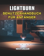 LIGHTBURN BENUTZERHANDBUCH FÜR ANFÄNGER: Eine Schritt für-Schritt-Anleitung zum Lasergravieren und schneiden (German Edition) B0GJDB2C7D Book Cover