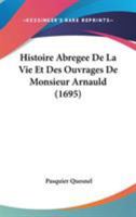 Histoire Abregee De La Vie Et Des Ouvrages De Monsieur Arnauld (1695) 1104176394 Book Cover