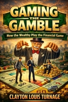 Gaming the Gamble: How the Wealthy Play the Financial Game (The Bootstrapping Book Series) B0GTB8PVRN Book Cover