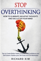 Stop Overthinking: How to Eliminate Negative Thoughts and Declutter your Mind. Tips to Create Better Habits, Increase Self-Confidence and Self-Esteem. Realize your Life Goals and Get Motivated. 167241475X Book Cover