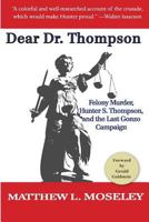 Dear Dr. Thompson: Felony Murder, Hunter S. Thompson and the Last Gonzo Campaign 0981652573 Book Cover